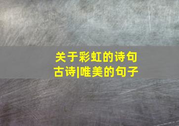 关于彩虹的诗句古诗|唯美的句子